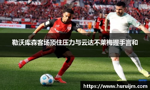 勒沃库森客场顶住压力与云达不莱梅握手言和