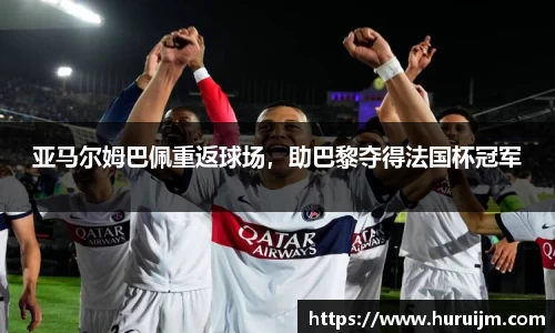 亚马尔姆巴佩重返球场，助巴黎夺得法国杯冠军