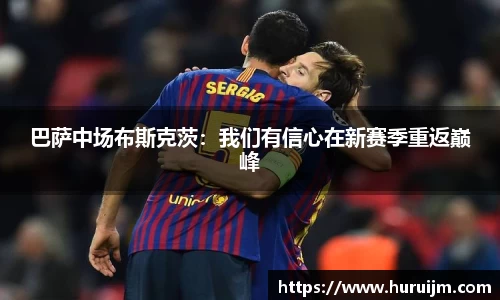 巴萨中场布斯克茨：我们有信心在新赛季重返巅峰