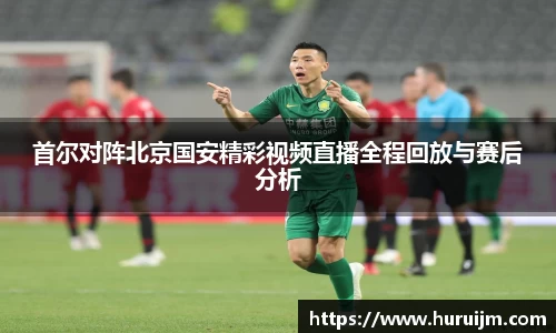 首尔对阵北京国安精彩视频直播全程回放与赛后分析