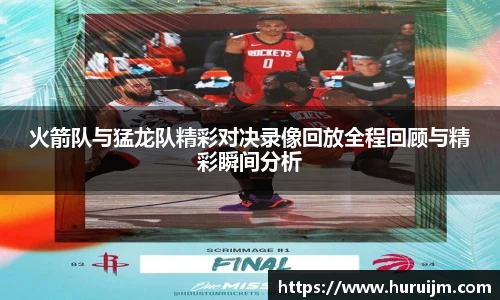 火箭队与猛龙队精彩对决录像回放全程回顾与精彩瞬间分析